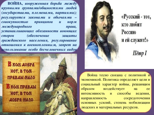 ВОЙНА, вооруженная борьба между крупными группами/общностями людей (государствами, племенами, партиями); регулируется законами и обычаями – совокупностью принципов и норм международного права, устанавливающих обязанности воюющих сторон (обеспечение защиты гражданского населения, регулирование отношения к военнопленным, запрет на использование особо бесчеловечных видов оружия).  Война тесно связана с политикой и экономикой. Политика определяет цели и социальный характер войны, решающим образом воздействует на ее интенсивность и способы ведения, направленность сосредоточения основных усилий, степень мобилизации людских и материальных ресурсов. 