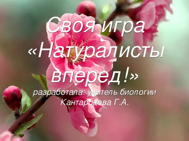 Своя игра «Натуралисты вперед!»  разработала: учитель биологии  Кантарбаева Г.А. 