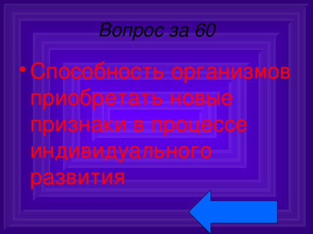 Вопрос за 60 Способность организмов приобретать новые признаки в процессе индивидуального развития 