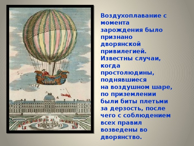 Воздухоплавание с момента зарождения было признано дворянской привилегией. Известны случаи, когда простолюдины, поднявшиеся на воздушном шаре, по приземлении были биты плетьми за дерзость, после чего с соблюдением всех правил возведены во дворянство.  