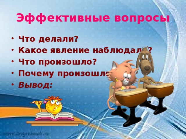 Эффективные вопросы Что делали? Какое явление наблюдали? Что произошло? Почему произошло? Вывод: 