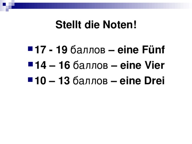 Stellt die Noten! 17 - 19 баллов  – eine Fünf 14 – 16 баллов  – eine Vier 10 – 13 баллов  – eine Drei 