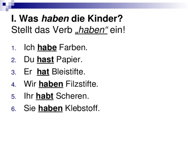 I. Was haben die Kinder?   Stellt das Verb „haben“ ein! Ich habe Farben. Du hast Papier. Er hat Bleistifte. Wir haben Filzstifte. Ihr habt Scheren. Sie haben Klebstoff. 