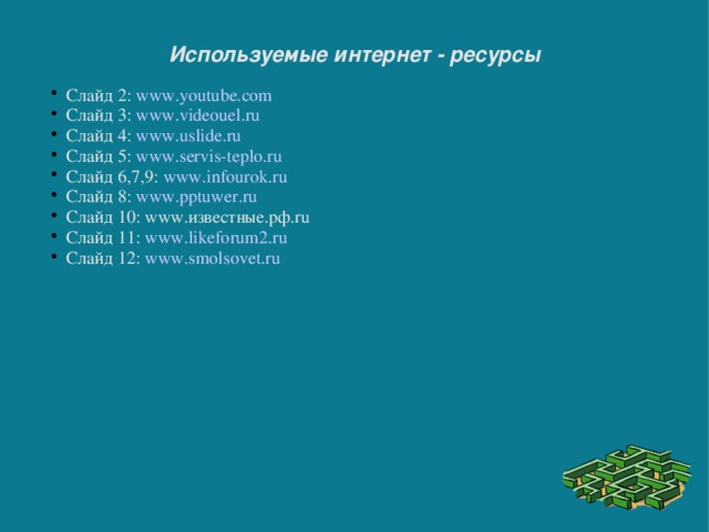 Слайд 2: www.youtube.com Слайд 3: www.videouel.ru Слайд 4: www.uslide.ru Слайд 5: www.servis-teplo.ru Слайд 6,7,9: www.infourok.ru Слайд 8: www.pptuwer.ru Слайд 10: www.известные.рф.ru Слайд 11: www.likeforum2.ru Слайд 12: www.smolsovet.ru Используемые интернет - ресурсы 
