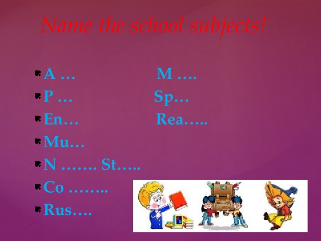 Name the school subjects! A … M …. P … Sp… En… Rea….. Mu… N ……. St….. Co …….. Rus…. 