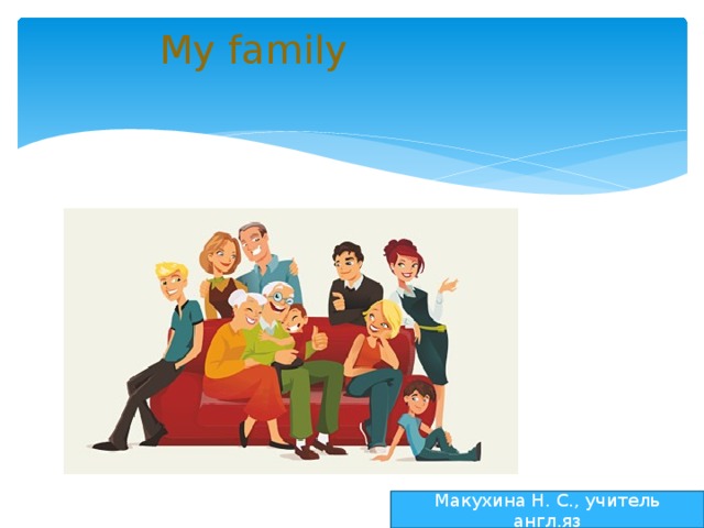 My family   Макухина Н. С., учитель англ.яз 