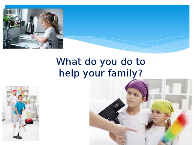 What do you do to help your family? 