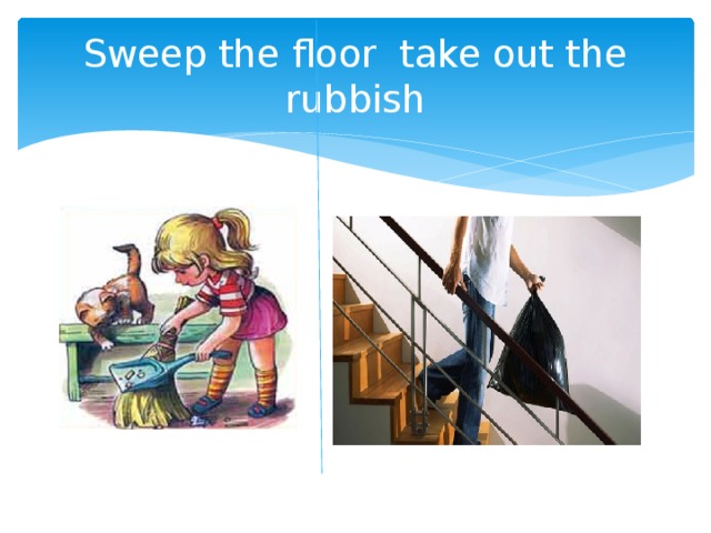 Sweep the floor take out the rubbish 