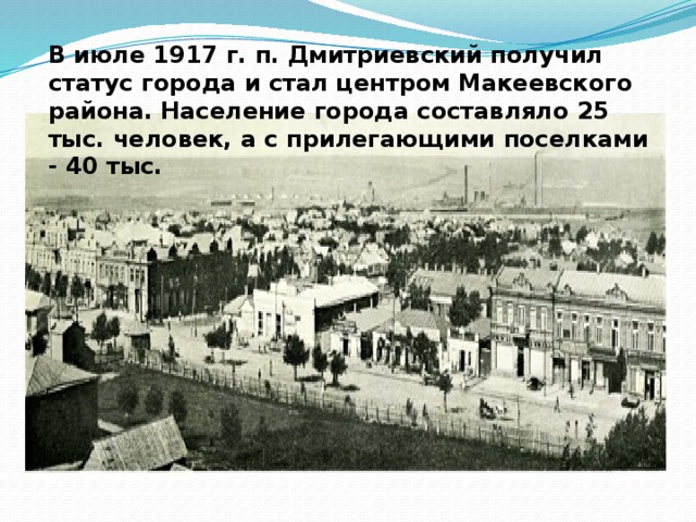 В июле 1917 г. п. Дмитриевский получил статус города и стал центром Макеевского района. Население города составляло 25 тыс. человек, а с прилегающими поселками - 40 тыс. 