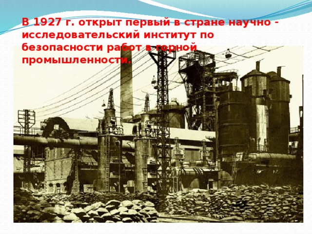 В 1927 г. открыт первый в стране научно - исследовательский институт по безопасности работ в горной промышленности. 