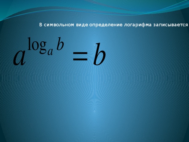 В символьном виде определение логарифма записывается как : 