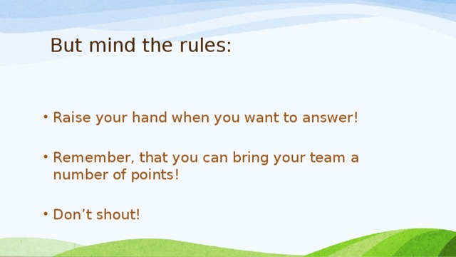   But mind the rules: Raise your hand when you want to answer!   Remember, that you can bring your team a number of points!   Don’t shout! 