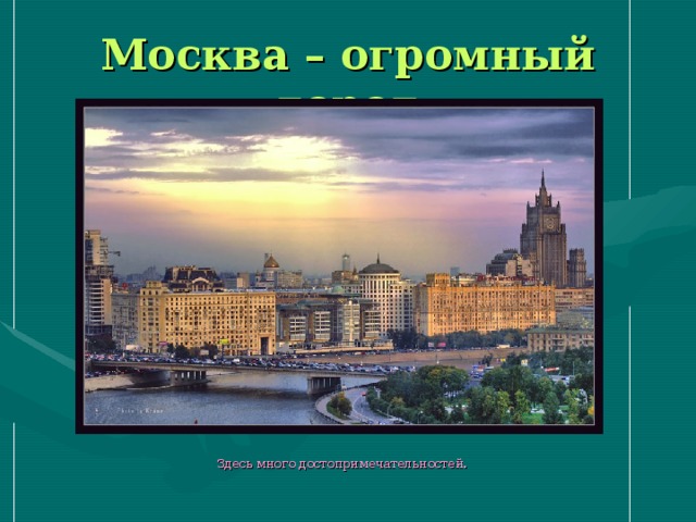 Москва – огромный город  Здесь много достопримечательностей.  