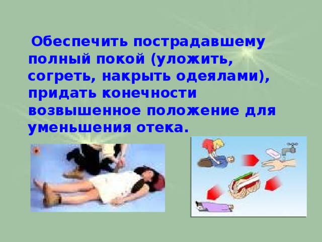  Обеспечить пострадавшему полный покой (уложить, согреть, накрыть одеялами), придать конечности возвышенное положение для уменьшения отека.  