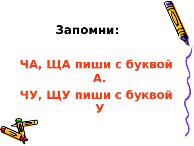 Запомни:  ЧА, ЩА пиши с буквой А. ЧУ, ЩУ пиши с буквой У  