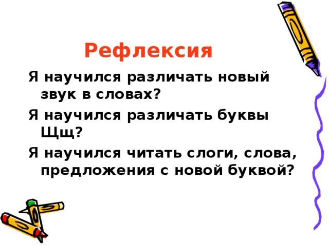 Рефлексия Я научился различать новый звук в словах? Я научился различать буквы Щщ? Я научился читать слоги, слова, предложения с новой буквой? 