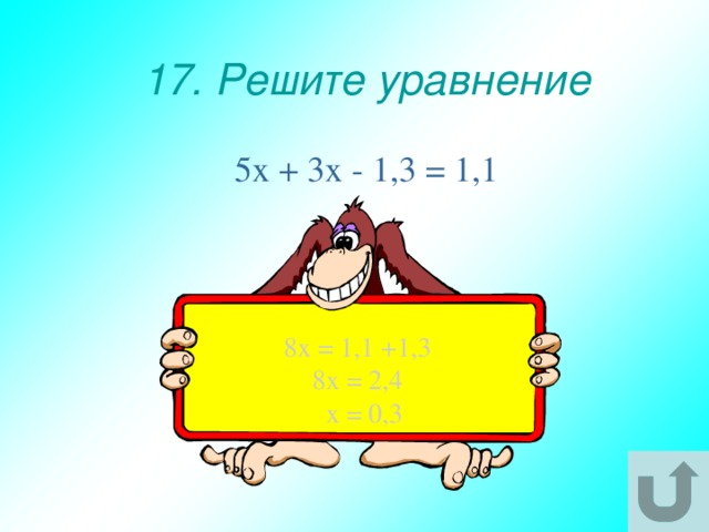 17. Решите уравнение 5х + 3х - 1,3 = 1,1 8х = 1,1 +1,3 8х = 2,4  х = 0,3 