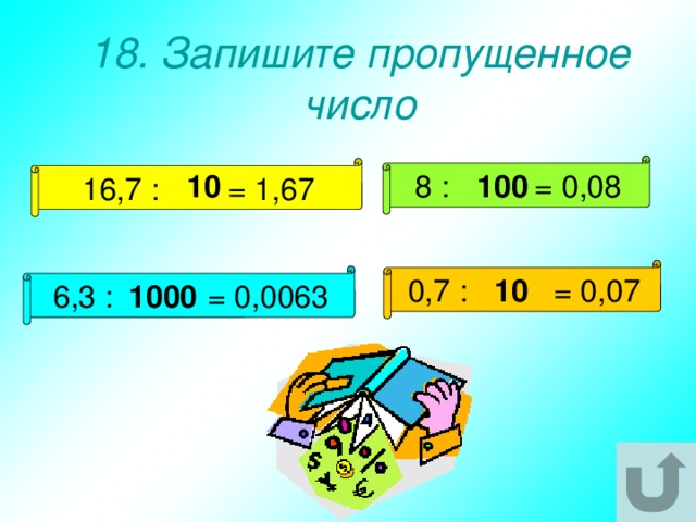 18. Запишите пропущенное число 8 : = 0,08 16,7 : = 1,67 10 100 0,7 : = 0,07 6,3 : = 0,0063 10 1000 