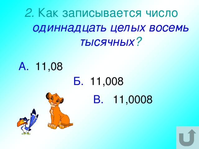 2. Как записывается число  одиннадцать целых восемь тысячных ? А. 11,08 Б. 11,008 В. 11,0008 