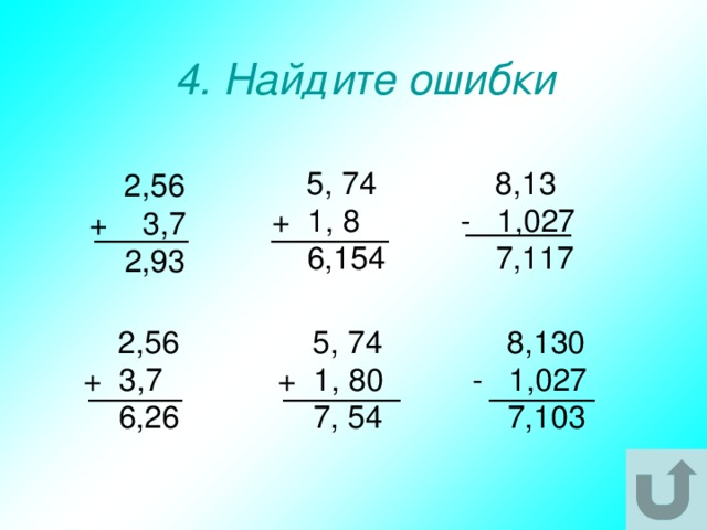 4. Найдите ошибки  8,13  5, 74 - 1,027 + 1, 8  7,117  6,154  2,56 + 3,7  2,93  2,56  5, 74  8,130 + 3,7 + 1, 80 - 1,027  7, 54  7,103  6,26 