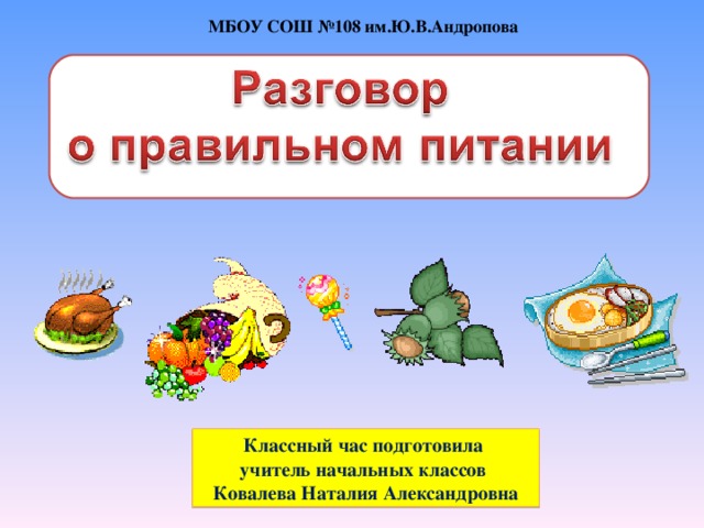МБОУ СОШ №108 им.Ю.В.Андропова Классный час подготовила учитель начальных классов Ковалева Наталия Александровна 