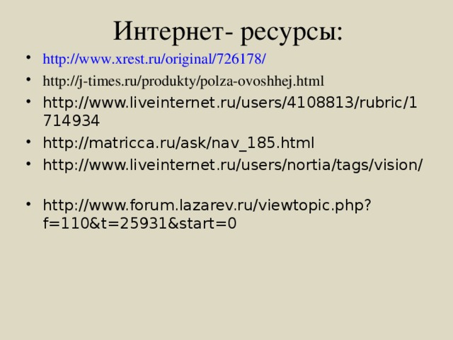 Интернет- ресурсы: http://www.xrest.ru/original/726178/ http://j-times.ru/produkty/polza-ovoshhej.html http://www.liveinternet.ru/users/4108813/rubric/1714934 http://matricca.ru/ask/nav_185.html http://www.liveinternet.ru/users/nortia/tags/vision/ http://www.forum.lazarev.ru/viewtopic.php?f=110&t=25931&start=0  