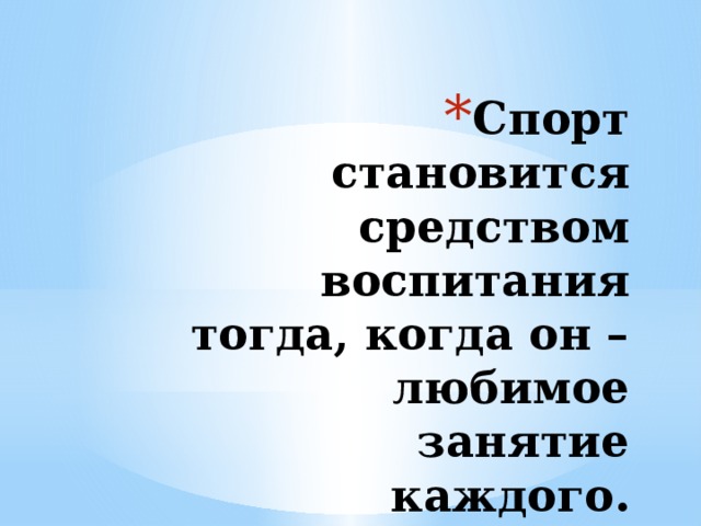Спорт становится средством воспитания тогда, когда он – любимое занятие каждого.   В.А. Сухомлинский 