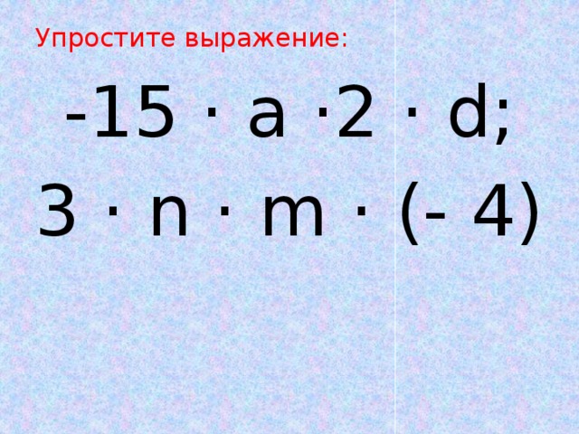 Упростите выражение: -15 · a ·2 · d; 3 · n · m · (- 4) 