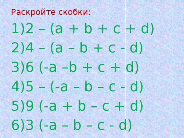 Раскройте скобки: 2 – (a + b + c + d) 4 – (a – b + c - d) 6 (-a –b + c + d) 5 – (-a – b – c - d) 9 (-a + b – c + d) 3 (-a – b – c - d) 