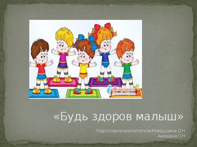 «Будь здоров малыш»    Подготовили воспитатели:Мокрушина О.Н  Анишина С.Н 