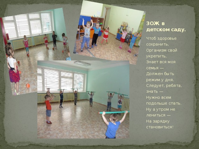 ЗОЖ в детском саду. Чтоб здоровье сохранить,  Организм свой укрепить,  Знает вся моя семья —  Должен быть режим у дня.  Следует, ребята, знать —  Нужно всем подольше спать.  Ну а утром не лениться —  На зарядку становиться! 
