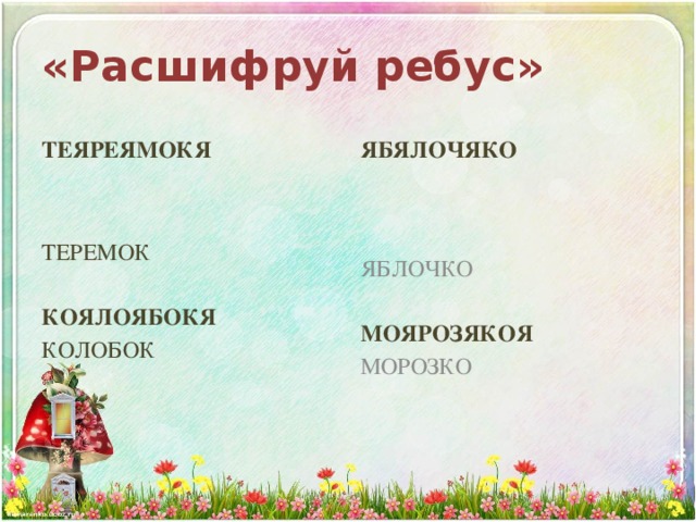 «Расшифруй ребус» ТЕЯРЕЯМОКЯ ЯБЯЛОЧЯКО ТЕРЕМОК ЯБЛОЧКО КОЯЛОЯБОКЯ МОЯРОЗЯКОЯ КОЛОБОК МОРОЗКО 