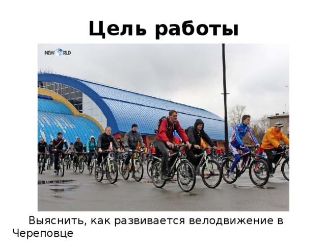 Цель работы  Выяснить, как развивается велодвижение в Череповце 