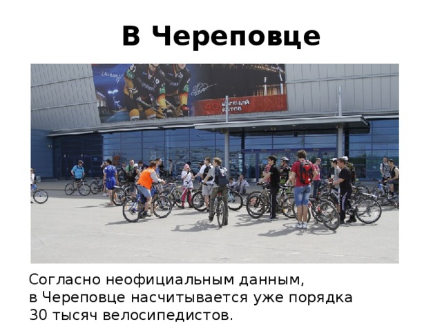 В Череповце Согласно неофициальным данным, в Череповце насчитывается уже порядка 30 тысяч велосипедистов. 