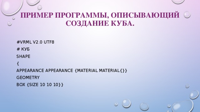 Пример программы, описывающий создание куба.   #VRML V2.0 utf8 # куб Shape { appearance Appearance {material Material{}} geometry Box {size 10 10 10}} 