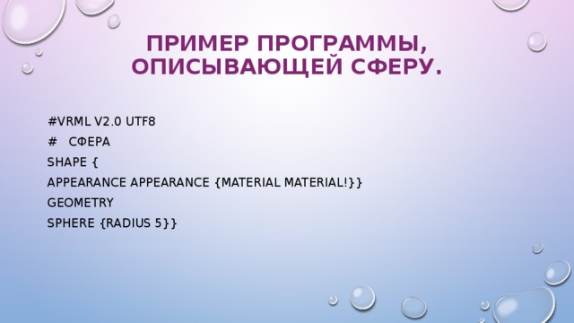 Пример программы, описывающей сферу.   #VRML V2.0 utf8 #  сфера Shape { appearance Appearance {material Material!}} geometry Sphere {radius 5}} 