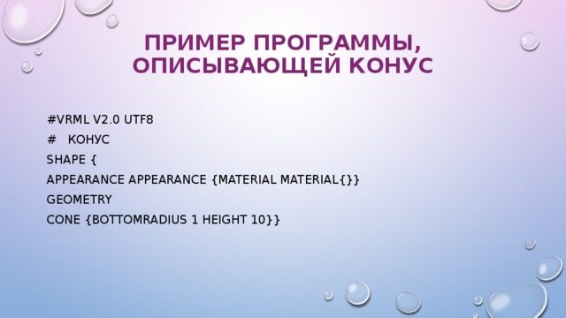 Пример программы, описывающей конус   #VRML V2.0 utf8 #  конус Shape { appearance Appearance {material Material{}} geometry Cone {bottomRadius 1 height 10}} 