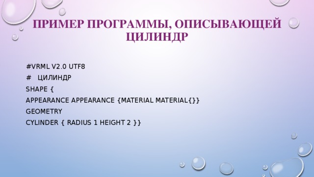 Пример программы, описывающей цилиндр   #VRML V2.0 utf8 #  цилиндр Shape { appearance Appearance {material Material{}} geometry Cylinder { radius 1 height 2 }}   