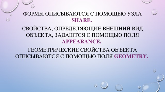 Формы описываются с помощью узла Share.  Свойства, определяющие внешний вид объекта, задаются с помощью поля appearance.  Геометрические свойства объекта описываются с помощью поля geometry.  