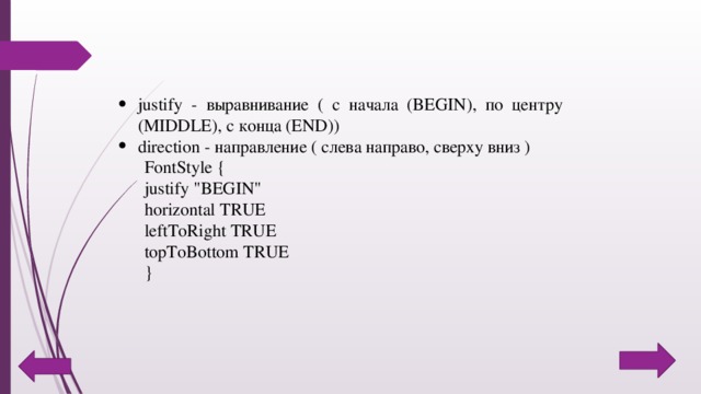 justify - выравнивание ( с начала (BEGIN), по центру (MIDDLE), с конца (END)) direction - направление ( слева направо, сверху вниз ) FontStyle {  justify 