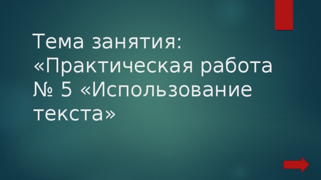 Тема занятия: «Практическая работа № 5 «Использование текста» 