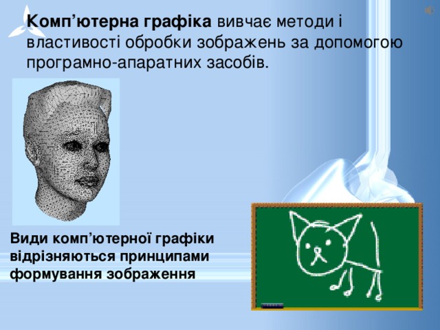 Комп’ютерна графіка вивчає методи і властивості обробки зображень за допомогою програмно-апаратних засобів. Види комп’ютерної графіки відрізняються принципами формування зображення 