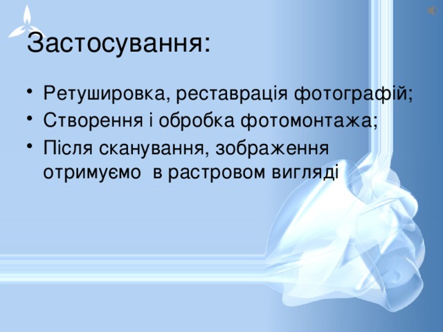 Застосування: Ретушировка, реставрація фотографій; Створення і обробка фотомонтажа; Після сканування, зображення отримуємо в растровом вигляді 