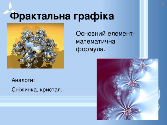 Фрактальна графіка Основний елемент- математична формула. Аналоги: Сніжинка, кристал. 