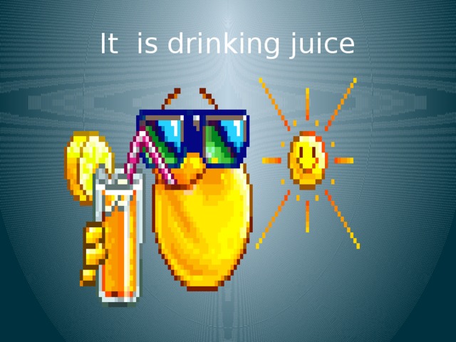 It is drinking juice 