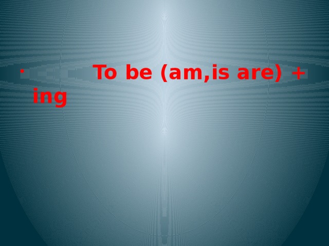  To be (am,is are) + ing 