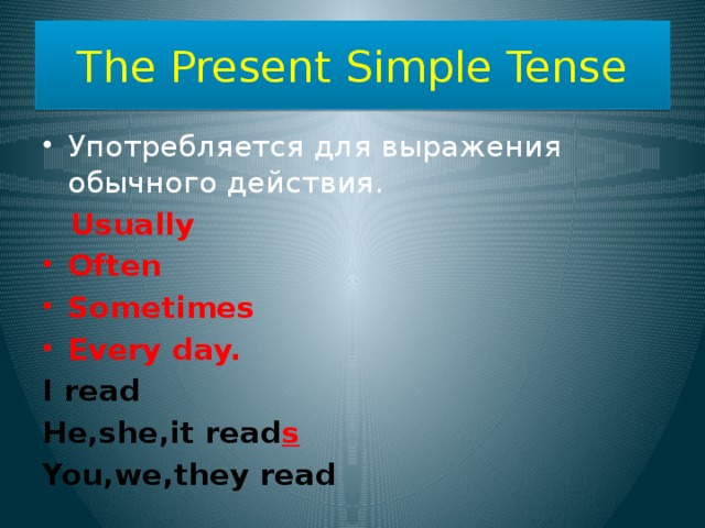 The Present Simple Tense Употребляется для выражения обычного действия.  Usually Often Sometimes Every day. I read He,she,it read s You,we,they read 