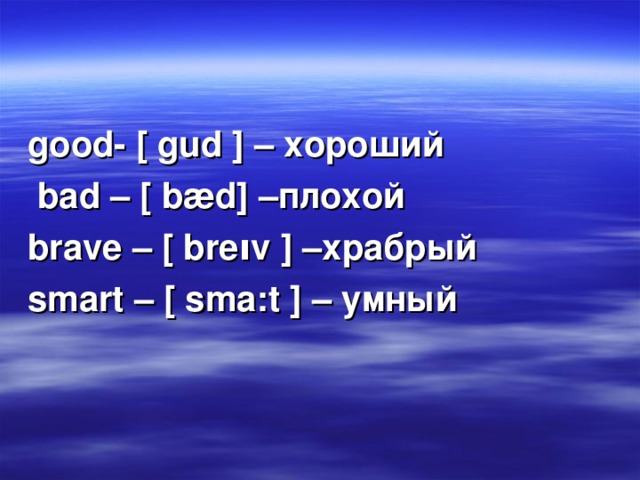 good- [ gud ] – хороший  bad – [ bæd] –плохой brave – [ bre ו v ] –храбрый smart – [ sma:t ] – умный 