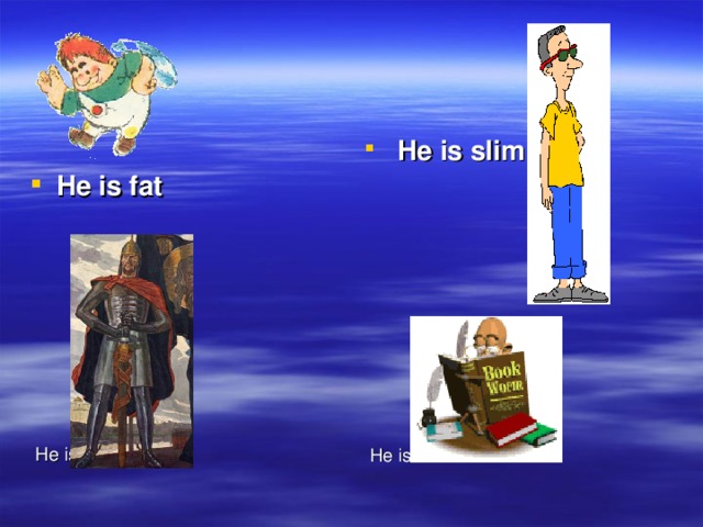 He is fat  He is slim  He is brave  He is smart 