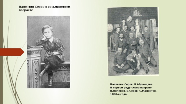 Валентин Серов в восьмилетнем возрасте Валентин Серов. В Абрамцеве. В первом ряду слева направо В.Поленов, В.Серов, С.Мамонтов. 1880-е годы. 